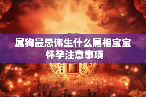属狗最忌讳生什么属相宝宝 怀孕注意事项