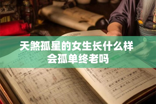 天煞孤星的女生长什么样 会孤单终老吗