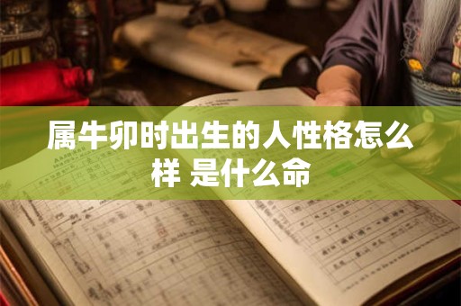 属牛卯时出生的人性格怎么样 是什么命