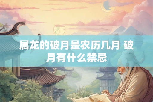 属龙的破月是农历几月 破月有什么禁忌