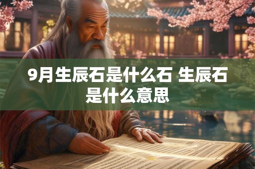 9月生辰石是什么石 生辰石是什么意思 9月生辰石是什么石 生辰石是什么意思