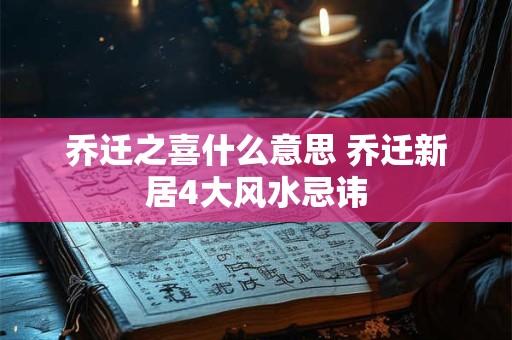 乔迁之喜什么意思 乔迁新居4大风水忌讳
