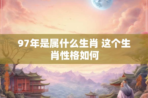 97年是属什么生肖 这个生肖性格如何