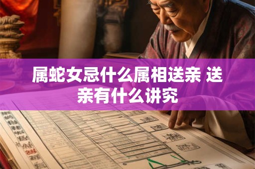 属蛇女忌什么属相送亲 送亲有什么讲究