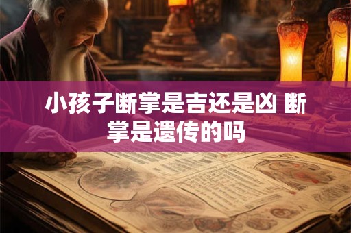 小孩子断掌是吉还是凶 断掌是遗传的吗 小孩子断掌是吉还是凶 断掌是遗传的吗