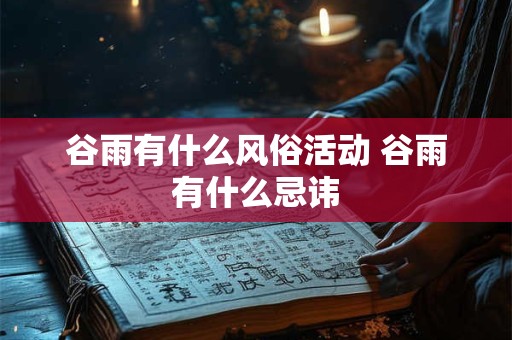 谷雨有什么风俗活动 谷雨有什么忌讳
