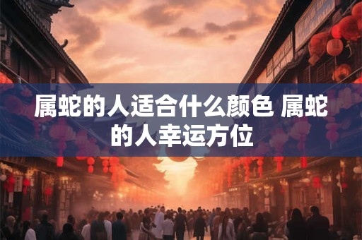 属蛇的人适合什么颜色 属蛇的人幸运方位
