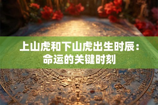 上山虎和下山虎出生时辰：命运的关键时刻