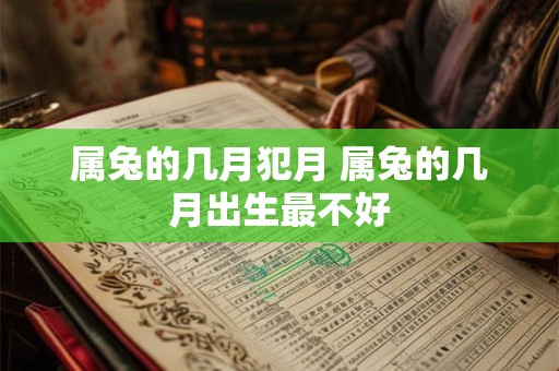 属兔的几月犯月 属兔的几月出生最不好