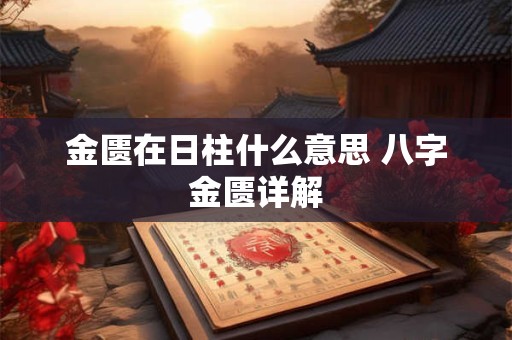 金匮在日柱什么意思 八字金匮详解