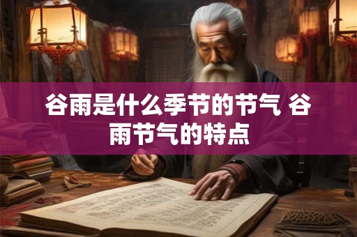 谷雨是什么季节的节气 谷雨节气的特点