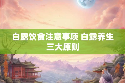 白露饮食注意事项 白露养生三大原则