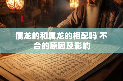属龙的和属龙的相配吗 不合的原因及影响