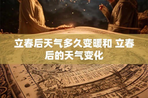 立春后天气多久变暖和 立春后的天气变化