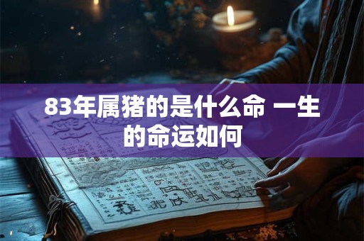 83年属猪的是什么命 一生的命运如何