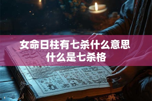 女命日柱有七杀什么意思 什么是七杀格