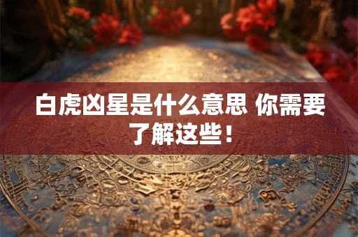 白虎凶星是什么意思 你需要了解这些! 白虎凶星是什么意思 你需要了解这些!