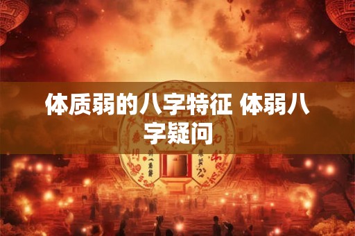 体质弱的八字特征 体弱八字疑问 体质弱的八字特征 体弱八字疑问