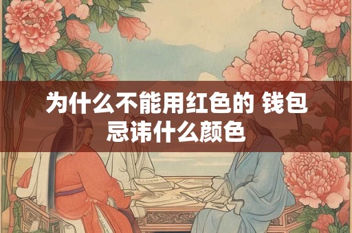为什么不能用红色的 钱包忌讳什么颜色