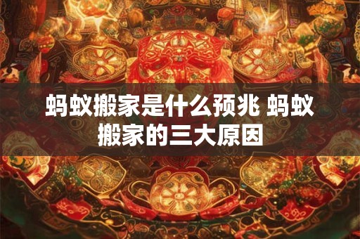 蚂蚁搬家是什么预兆 蚂蚁搬家的三大原因 蚂蚁搬家是什么预兆 蚂蚁搬家的三大原因