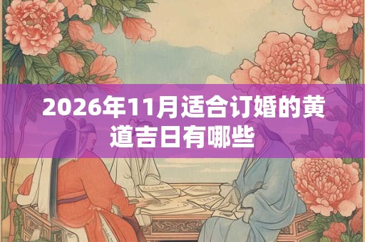2026年11月适合订婚的黄道吉日有哪些 2026年11月适合订婚的黄道吉日有哪些