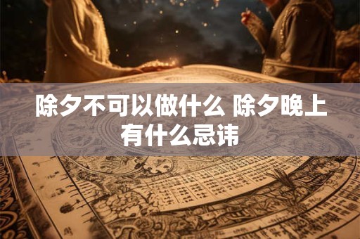 除夕不可以做什么 除夕晚上有什么忌讳