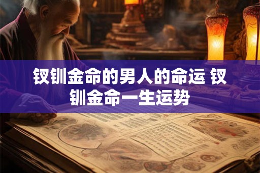 钗钏金命的男人的命运 钗钏金命一生运势