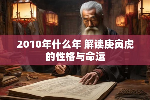 2010年什么年 解读庚寅虎的性格与命运 2010年什么年 解读庚寅虎的性格与命运