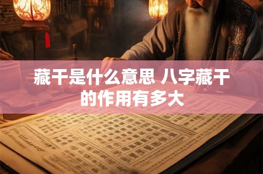 藏干是什么意思 八字藏干的作用有多大 藏干是什么意思 八字藏干的作用有多大