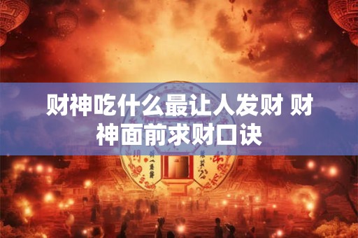 财神吃什么最让人发财 财神面前求财口诀