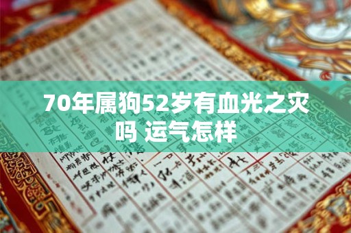 70年属狗52岁有血光之灾吗 运气怎样