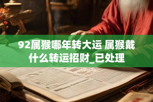 92属猴哪年转大运 属猴戴什么转运招财_已处理 92属猴哪年转大运 属猴戴什么转运招财_已处理