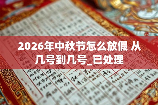 2026年中秋节怎么放假 从几号到几号_已处理 2026年中秋节怎么放假 从几号到几号_已处理