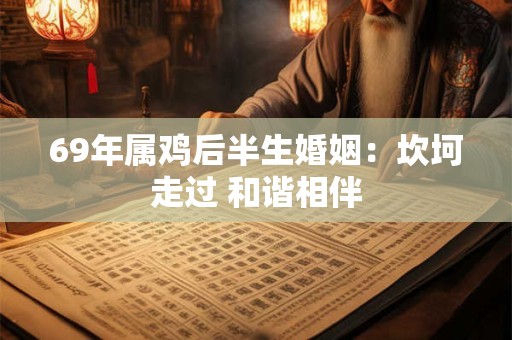 69年属鸡后半生婚姻:坎坷走过 和谐相伴 69年属鸡后半生婚姻:坎坷走过 和谐相伴