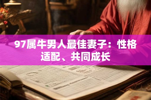 97属牛男人最佳妻子:性格适配、共同成长 97属牛男人最佳妻子:性格适配、共同成长