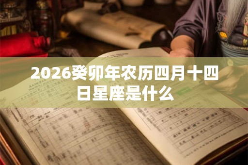 2026癸卯年农历四月十四日星座是什么 2026癸卯年农历四月十四日星座是什么