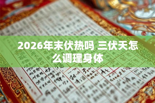 2026年末伏热吗 三伏天怎么调理身体 2026年末伏热吗 三伏天怎么调理身体