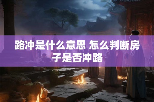 路冲是什么意思 怎么判断房子是否冲路
