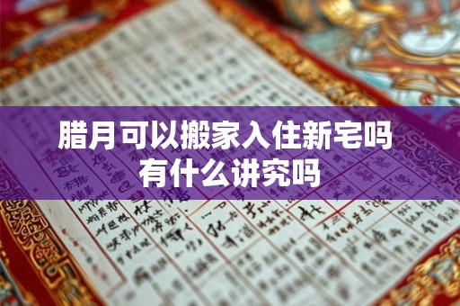 腊月可以搬家入住新宅吗 有什么讲究吗