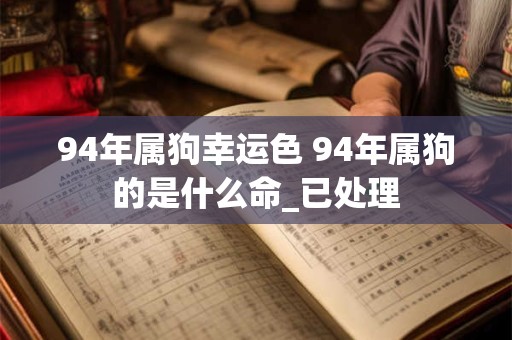 94年属狗幸运色 94年属狗的是什么命_已处理
