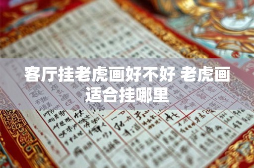 客厅挂老虎画好不好 老虎画适合挂哪里 客厅挂老虎画好不好 老虎画适合挂哪里