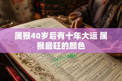 属猴40岁后有十年大运 属猴最旺的颜色