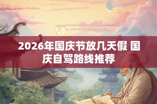 2026年国庆节放几天假 国庆自驾路线推荐 2026年国庆节放几天假 国庆自驾路线推荐