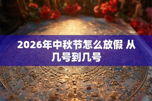 2026年中秋节怎么放假 从几号到几号 2026年中秋节怎么放假 从几号到几号