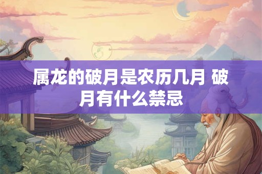 属龙的破月是农历几月 破月有什么禁忌