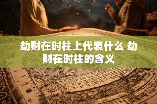 劫财在时柱上代表什么 劫财在时柱的含义