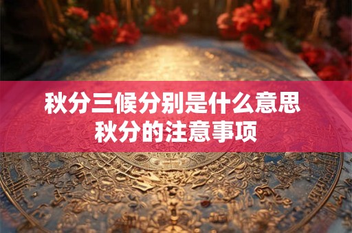 秋分三候分别是什么意思 秋分的注意事项
