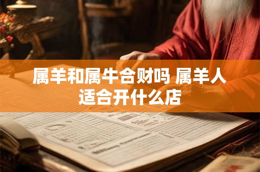属羊和属牛合财吗 属羊人适合开什么店