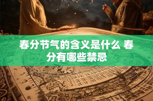 春分节气的含义是什么 春分有哪些禁忌 春分节气的含义是什么 春分有哪些禁忌