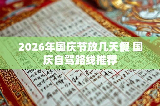 2026年国庆节放几天假 国庆自驾路线推荐 2026年国庆节放几天假 国庆自驾路线推荐